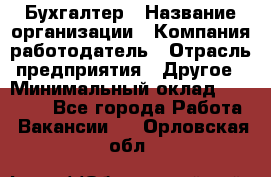 Бухгалтер › Название организации ­ Компания-работодатель › Отрасль предприятия ­ Другое › Минимальный оклад ­ 17 000 - Все города Работа » Вакансии   . Орловская обл.